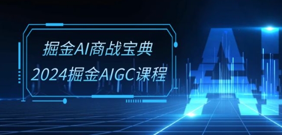 掘金AI商战宝典-系统班：2024掘金AIGC课程(30节视频课)-网赚项目众筹网