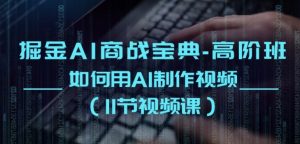 掘金AI商战宝典-高阶班:如何用AI制作视频(11节视频课)-网赚项目众筹网