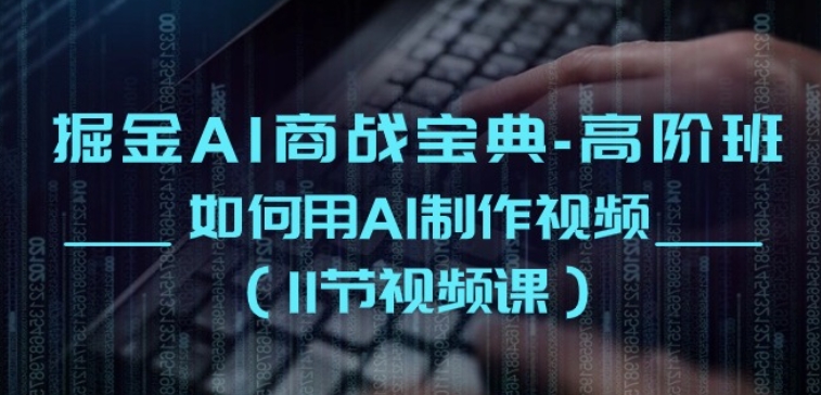 掘金AI商战宝典-高阶班：如何用AI制作视频(11节视频课)-网赚项目众筹网