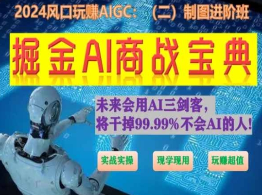 掘金AI商战宝典进阶班：如何用AI绘画设计(实战实操 现学现用 玩赚超值)-网赚项目众筹网