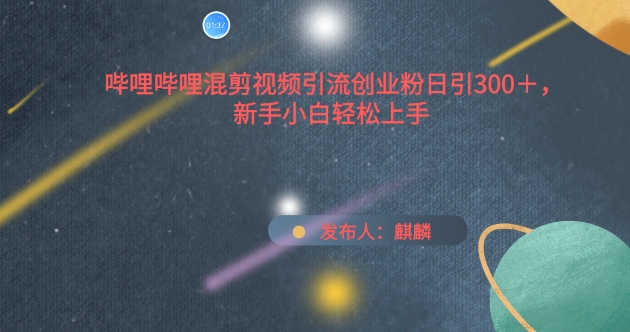 哔哩哔哩混剪视频引流创业粉日引300+，新手小白轻松上手【揭秘】-网赚项目众筹网