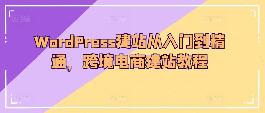 WordPress建站从入门到精通，跨境电商建站教程-网赚项目众筹网