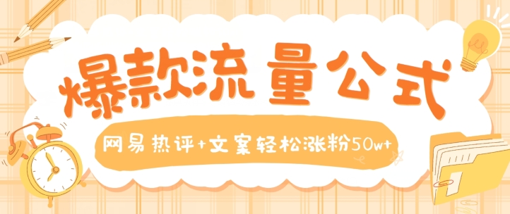 爆款流量公式，网易热评+文案轻松涨粉50w+【揭秘】-网赚项目众筹网