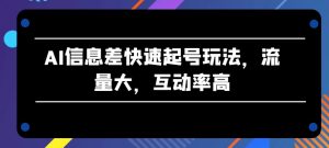 AI信息差快速起号玩法，流量大，互动率高【揭秘】-网赚项目众筹网