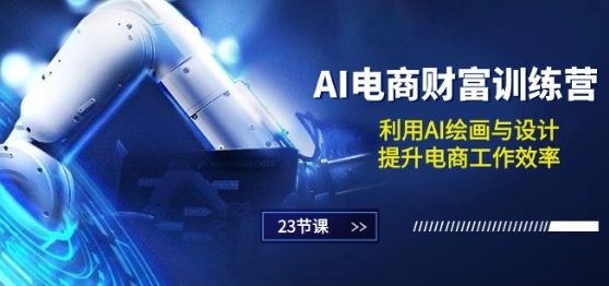 AI电商-财富训练营：利用AI绘画与设计，提升电商工作效率(23节课)-网赚项目众筹网
