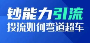钞能力引流:投流如何弯道超车,投流系数及增长方法,创造爆款短视频-网赚项目众筹网
