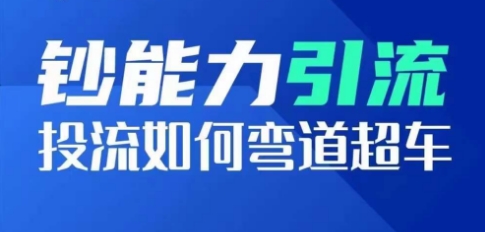 钞能力引流：投流如何弯道超车，投流系数及增长方法，创造爆款短视频-网赚项目众筹网