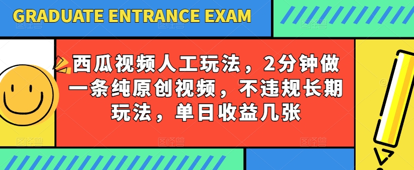 西瓜视频写字玩法，2分钟做一条纯原创视频，不违规长期玩法，单日收益几张-网赚项目众筹网