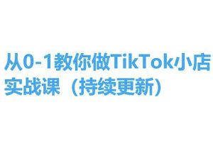 从0-1教你做TikTok小店实操课(持续更新),手把手教你,简单易学-网赚项目众筹网