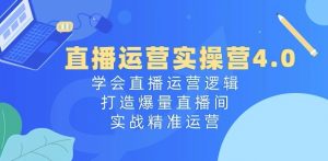 直播运营实操营4.0：学会直播运营逻辑，打造爆量直播间，实战精准运营-网赚项目众筹网