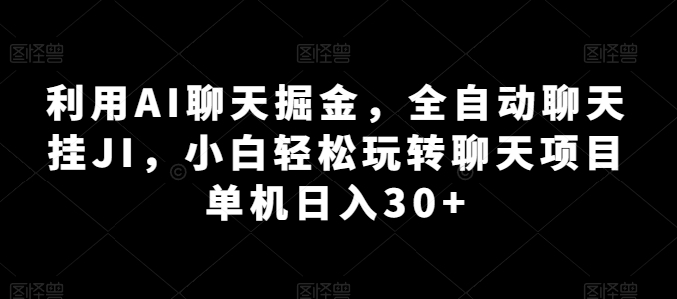 利用AI聊天掘金，全自动聊天挂JI，小白轻松玩转聊天项目 单机日入30+【揭秘】-网赚项目众筹网