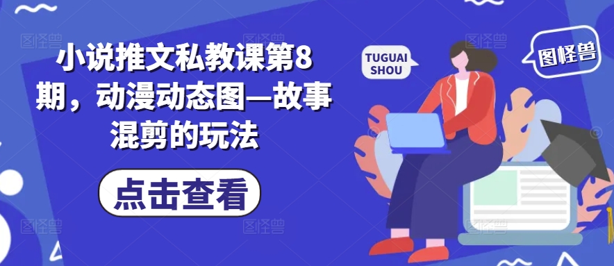 小说推文私教课第8期，动漫动态图—故事混剪的玩法-网赚项目众筹网