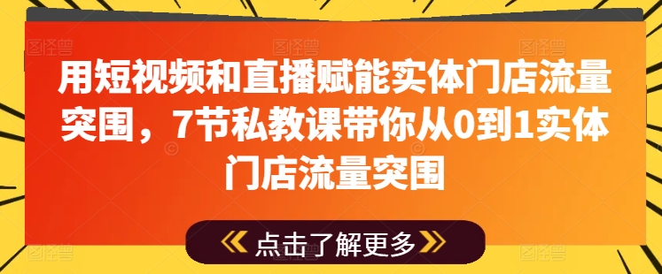 用短视频和直播赋能实体门店流量突围，7节私教课带你从0到1实体门店流量突围-网赚项目众筹网