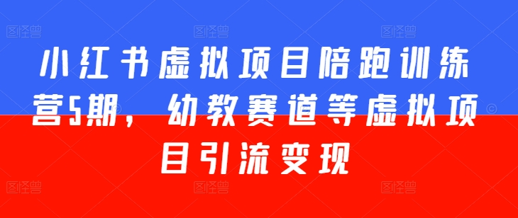 小红书虚拟项目陪跑训练营5期，幼教赛道等虚拟项目引流变现-网赚项目众筹网