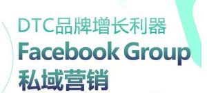 DTC品牌增长利器:Facebook Group私域营销策略-网赚项目众筹网