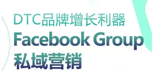 DTC品牌增长利器：Facebook Group私域营销策略-网赚项目众筹网