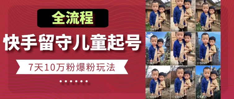 快手留守儿童博同情起号，7天10万粉爆粉玩法，全流程-网赚项目众筹网