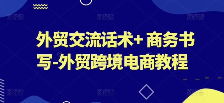 外贸交流话术+ 商务书写-外贸跨境电商教程-网赚项目众筹网