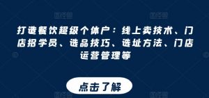 打造餐饮超级个体户:线上卖技术、门店招学员、选品技巧、选址方法、门店运营管理等-网赚项目众筹网
