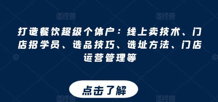 打造餐饮超级个体户：线上卖技术、门店招学员、选品技巧、选址方法、门店运营管理等-网赚项目众筹网