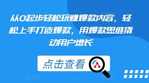 从0起步轻松玩赚爆款内容,轻松上手打造爆款,用爆款思维撬动用户增长-网赚项目众筹网