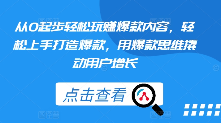 从0起步轻松玩赚爆款内容，轻松上手打造爆款，用爆款思维撬动用户增长-网赚项目众筹网