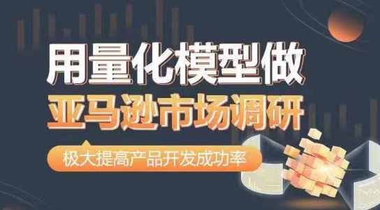 用量化模型做亚马逊市场调研，从数据出发，更高效更准确做判断，极大提高产品开发成功率-网赚项目众筹网