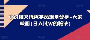 小说推文优秀学员爆单分享-大宋映画【日入过W的秘诀】-网赚项目众筹网