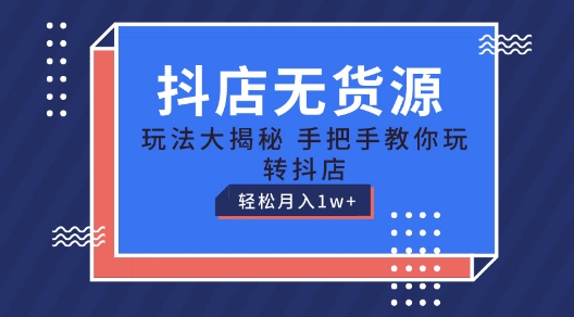 抖店无货源玩法，保姆级教程手把手教你玩转抖店，轻松月入1W+【揭秘】-网赚项目众筹网