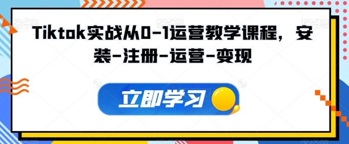 Tiktok实战从0-1运营教学课程，安装-注册-运营-变现-网赚项目众筹网