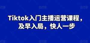 Tiktok入门主播运营课程,及早入局,快人一步-网赚项目众筹网