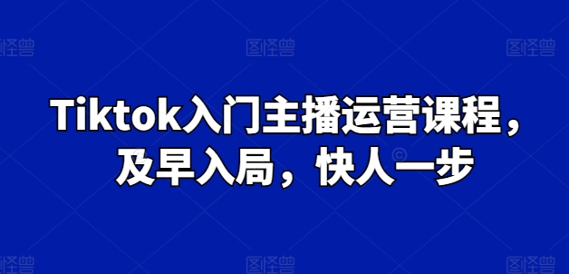 Tiktok入门主播运营课程，及早入局，快人一步-网赚项目众筹网