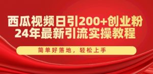 西瓜视频日引200+创业粉,24年最新引流实操教程,简单好落地,轻松上手【揭秘】-网赚项目众筹网