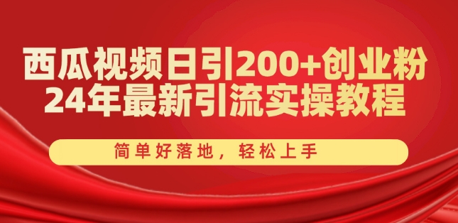 西瓜视频日引200+创业粉，24年最新引流实操教程，简单好落地，轻松上手【揭秘】-网赚项目众筹网