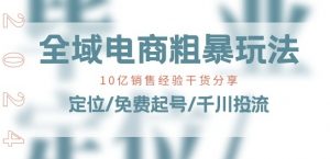 全域电商-粗暴玩法课:10亿销售经验干货分享!定位/免费起号/千川投流-网赚项目众筹网
