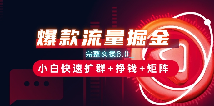 爆款流量掘金_完整实操6.0_小白快速扩群+挣钱+矩阵思路【揭秘】-网赚项目众筹网