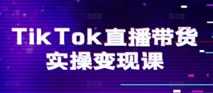 TikTok直播带货实操变现课:系统起号、科学复盘、变现链路、直播配置、小店操作流程、团队搭建等。-网赚项目众筹网