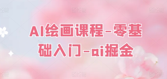 AI绘画课程-零基础入门-ai掘金-网赚项目众筹网