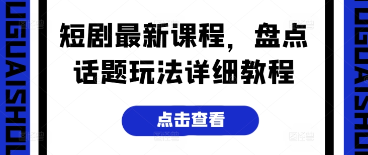 短剧最新课程，盘点话题玩法详细教程-网赚项目众筹网