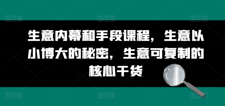 生意内幕和手段课程，生意以小博大的秘密，生意可复制的核心干货-网赚项目众筹网