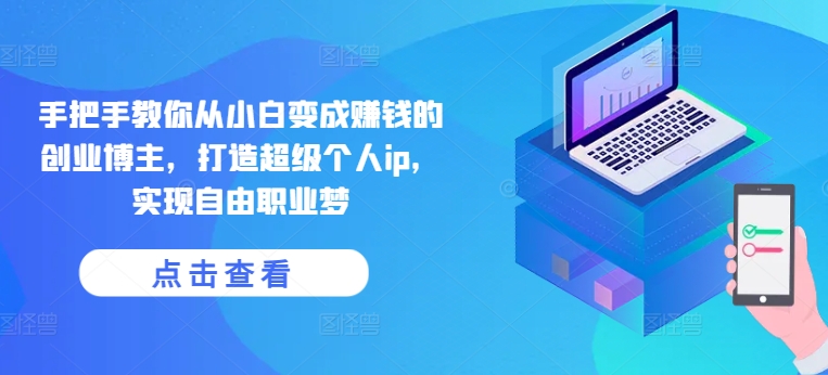 手把手教你从小白变成赚钱的创业博主，打造超级个人ip，实现自由职业梦-网赚项目众筹网