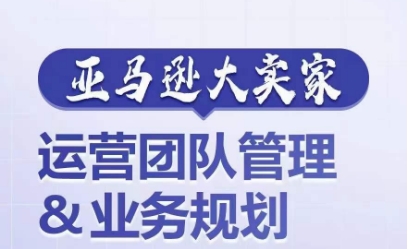 亚马逊大卖家-运营团队管理&业务规划，为你揭秘如何打造超强实力的运营团队-网赚项目众筹网