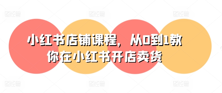 小红书店铺课程，从0到1教你在小红书开店卖货-网赚项目众筹网