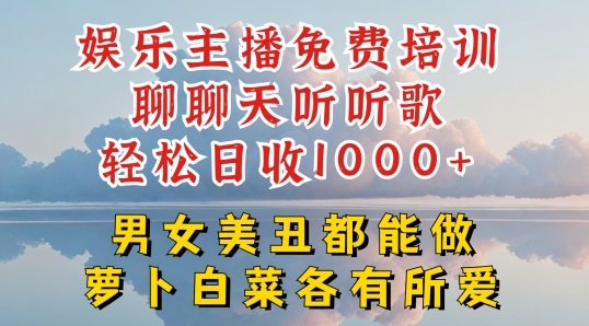 娱乐主播免费培训聊聊天听听歌轻松日收1K+，男女美丑都能做萝卜白菜各有所爱【揭秘】-网赚项目众筹网