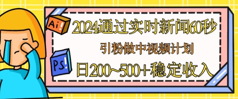 2024通过实时新闻60秒，引粉做中视频计划或者流量主，日几张稳定收入【揭秘】-网赚项目众筹网