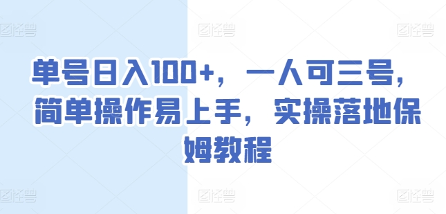 单号日入100+，一人可三号，简单操作易上手，实操落地保姆教程【揭秘】-网赚项目众筹网