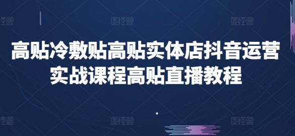 高贴冷敷贴高贴实体店抖音运营实战课程高贴直播教程-网赚项目众筹网