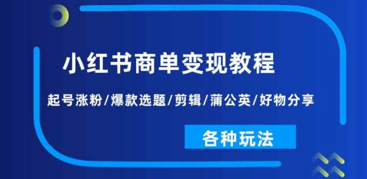 小红书商单变现教程：起号涨粉/爆款选题/剪辑/蒲公英/好物分享/各种玩法-网赚项目众筹网