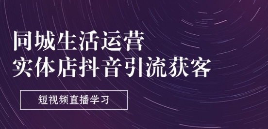同城生活运营-实体店抖音引流获客：短视频直播学习(9节课)-网赚项目众筹网