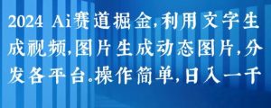2024 Ai赛道掘金,利用文字生成视频,图片生成动态图片,分发各平台,操作简单,日入1k【揭秘】-网赚项目众筹网